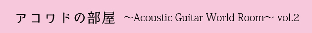 アコワドの部屋〜Acoustic Guitar World Room〜vol.3