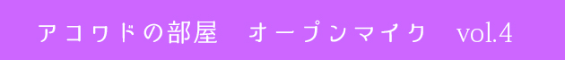 アコワドの部屋オープンマイクvol.4